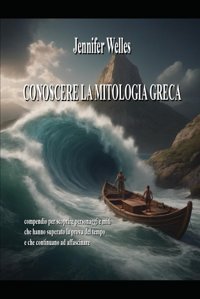 Conoscere La Mitologia Grecacompendio Per Scoprire Personaggi E Miti Che Hanno Superato La Prova Del Tempo E Che Continuano Ad Affascinare Welles, Jennifer Independently Publıshed