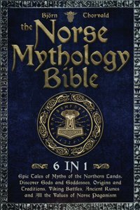 The Norse Mythology Bible[6 In 1]Epic Tales Of Myths Of The Northern Lands. Discover Gods And Goddesses, Origins And Traditions, Viking Battles, Ancient Runes And All The Values Of Norse Paganism. Thorvald, Björn Katio Kadio