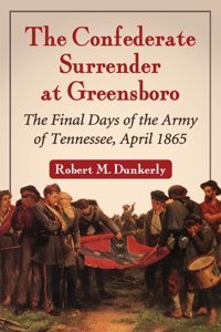The Confederate Surrender At Greensborothe Final Days Of The Army Of Tennessee, April 1865 Dunkerly, Robert M. Mcfarland