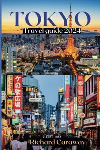 Tokyo Travel Guide 2024An Expert Guide To The Best Destinations, Japanese Food, Culture, Night Life, Accommodations, Shopping, Money Saving Tips And Maps (Global Destinations Guide) Caraway, Richard Independently Publıshed