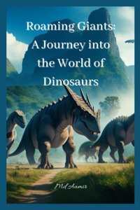 Roaming Giantsa Journey İnto The World Of Dinosaurs Aamir, Mr Md Independently Publıshed