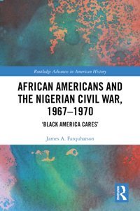 African Americans And The Nigerian Civil War, 19671970Black America Cares ( Advances In American History) Farquharson, James A. Routledge