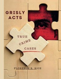 Grısly Actstrue Crime Cases (Florence R. Rice True Crime Series, Band 1) Rice, Florence R. Independently Publıshed