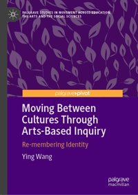 Moving Between Cultures Through Arts-Based Inquiryre-Membering Identity (Palgrave Studies In Movement Across Education, The Arts And The Social Sciences) Wang, Ying Palgrave Macmillan