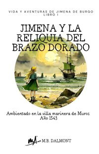 Jimena Y La Reliquia Del Brazo Doradoambientado En La Villa Marinera De Muros. Ao 1543. (Vida Y Aventuras De Jimena De Burgo, Band 1) Dalmont, M. B. Independently Publıshed
