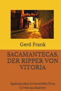 Sacamantecas, Der Rıpper Von Vıtorıaspektakulre Kriminalflle (True Crime) Aus Spanien Frank, Gerd Independently Publıshed