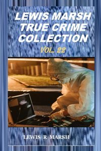 Lewıs Marsh True Crıme Collectıon Volume 22 (The Crime World From Lewis Marsh Pen, Band 21) Marsh, Lewis R. Independently Publıshed