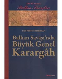 Balkan Savaşı'Nda Büyük Genel Karargah100. Yıl Anısına Balkan Savaşları - Sait Pertev Demirhan Alfa Yayınları