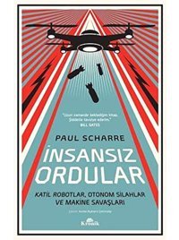 İnsansız Ordularkatil Robotlar, Otonom Silahlar Ve Makine Savaşları Paul Scharre Kronik Kitap