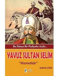 Yavuz Sultan Selim - Bu Dünya Bir Padişaha Azdır; Hizmetkrhizmetkar Şaban Çibir Parola Yayınları