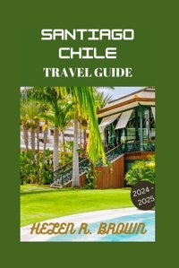 Travel Guide To Santiago Chile 2024Explore Chileessential Sights And Top Tourist Attractions Brown, Helen R. Independently Publıshed