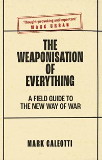 The Weaponisation Of Everythinga Field Guide To The New Way Of War Galeotti, Mark Yale University Press