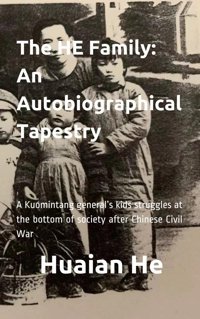 The He Familyan Autobiographical Tapestrya Kuomintang Generals Kids Struggles At The Bottom Of Society After Chinese Civil War He, Huaian Independently Publıshed