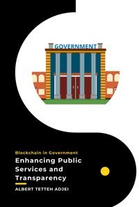 BlockchaIn In Governmentenhancing Public Services And Transparencyrevolutionizing Governance, Albert Tetteh Independently Publıshed