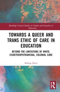 Towards A Queer And Trans Ethic Of Care In Educationbeyond The Limitations Of White, Cisheteropatriarchal, Colonial Care ( Critical Studies In Gender And Sexuality In Education) Owis, Bishop Routledge