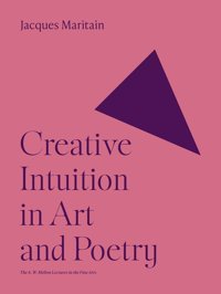 Creative Intuition In Art And Poetry (The A. W. Mellon Lectures In The Fine Arts, 1) Maritain, Jacques Princeton University Press