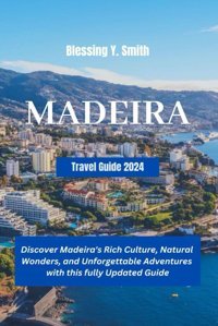 Madeira Travel Guide 2024Discover Madeira'S Rich Culture, Natural Wonders, And Unforgettable Adventures With This Fully Updated Guide Smith, Blessing Y. Independently Publıshed