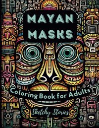 Mayan Masks Coloring Book For Adults50 Bold Designs For Stress Relief And Relaxation Stories, Sketchy Independently Publıshed