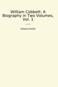 William Cobbetta Biography In Two Volumes, Vol. 1 (Classic Books) Edward Smith Lettel Books
