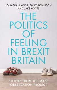 The Politics Of Feeling In Brexit Britainstories From The Mass Observation Project Moss, Jonathan Manchester University Press