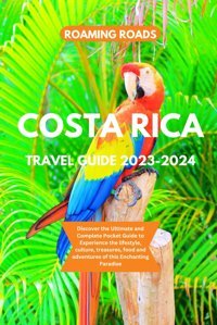 Costa Rica Travel Guide 2023-2024Discover The Ultimate And Complete Pocket Guide To Experience The Lifestyle, Culture, Treasures, Food And Adventures Of This Enchanting Paradise Roads, Roaming Independently Publıshed