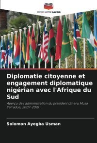 Diplomatie Citoyenne Et Engagement Diplomatique Nigrian Avec L'Afrique Du Sudaperçu De L'Administration Du Prsident Umaru Musa Yar'Adua, 2007-2010 Usman, Solomon Ayegba Editions Notre Savoir