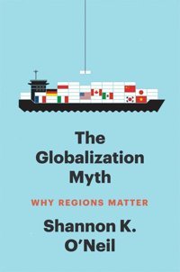 The Globalization Mythwhy Regions Matter (Council On Foreign Relations Books) O'Neil, Shannon K Yale University Press