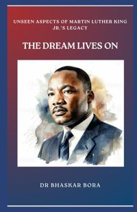 The Dream Lives Onunseen Aspects Of MartIn Luther King Jr.'S Legacy Bora, Dr Bhaskar Independently Publıshed