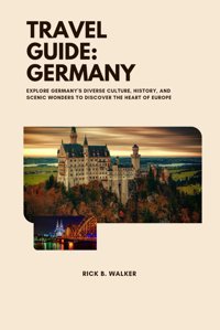 Travel Guıdegermanyexplore Germany'S Diverse Culture, History, And Scenic Wonders To Discover The Heart Of Europe Walker, Rıck B. Independently Publıshed