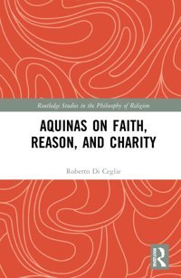 Aquinas On Faith, Reason, And Charity ( Studies In The Philosophy Of Religion) Di Ceglie, Roberto Routledge
