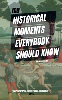 100 Historical Moments Everyone Should Knowthe Things Youve Heard Of But Dont Know The Details (100 Things To Do / See / Discover, Band 6) Wakeman, Ryan Independently Publıshed