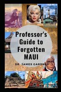 Professor'S Guide To Forgotten Mauiexplore Lost, Abandoned, And Mysterious Places On Maui Gardner, Dr. James Independently Publıshed