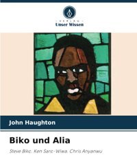 Biko Und Aliasteve Biko. Ken Saro-Wiwa. Chris Anyanwu Haughton, John Verlag Unser Wissen