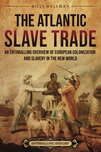 The Atlantic Slave Tradean Enthralling Overview Of European Colonization And Slavery In The New World (Forced Labor In History) Wellman, Billy Billy Wellman