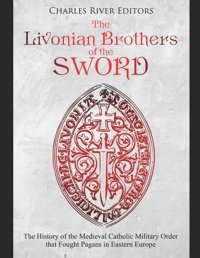 The Livonian Brothers Of The Swordthe History Of The Medieval Catholic Military Order That Fought Pagans In Eastern Europe Charles River Editors Independently Publıshed