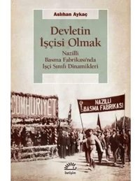 DevletIn İşçisi Olmaknazilli Basma Fabrikasında İşçi Sınıfı Dinamikleri Aslıhan Aykaç İletişim Yayınları