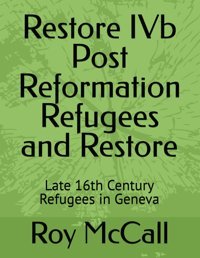 Restore Ivb Post Reformation Refugees And Restorelate 16Th Century Refugees In Geneva (Swiss Reformers) Mccall, Roy King Independently Publıshed