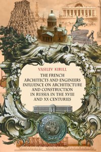 The French Archıtects And Engıneers Influence On Archıtecture And Constructıon In Russıa In The 18Th And 20Th Centurıes Vasilev, Kirill Independently Publıshed