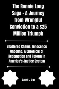 The Ronnie Long Saga - A Journey From Wrongful Conviction To A $25 Million Triumphshattered Chainsinnocence Unbound, A Chronicle Of Redemption And Reform In America'S Justice System Gray, Daniel L. Independently Publıshed