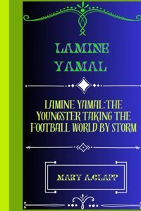 Lamıne Yamallamıne Yamal:The Youngster Takıng The Football World By Storm A.Clapp, Mary Independently Publıshed