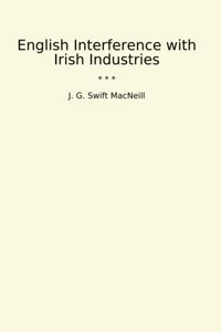 English Interference With Irish Industries (Classic Books) J. G. Swift Macneill Lettel Books