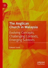 The Anglican Church In Malaysiaevolving Concepts, Challenging Contexts, Emerging Subtexts Jarvis, Edward Palgrave Macmillan