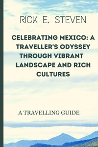 Celebrating Mexicoa Traveler'S Odyssey Through Vibrant Landscapes And Rich Cultures.A Travelling Guide Steven, Rick E. Independently Publıshed