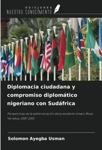 Diplomacia Ciudadana Y Compromiso Diplomtico Nigeriano Con Sudfricaperspectivas De La AdministracIn Del Presidente Umaru Musa Yar'Adua, 2007-2010 Usman, Solomon Ayegba Ediciones Nuestro Conocimiento