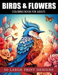 Birds And Flowers Coloring Book For Adultsrelaxing Beautiful Birds Designs With Flowers For Men And Women. Easy Large Print Coloring Book For Seniors Teens And Adults Colorworld, Marikz Independently Publıshed