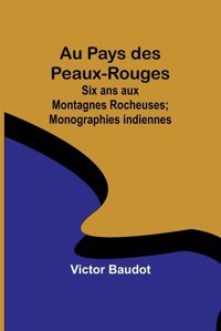 Au Pays Des Peaux-Rougessix Ans Aux Montagnes Rocheuses; Monographies İndiennes Baudot, Victor Alpha Editions