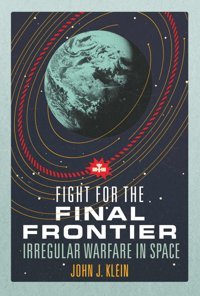 Fight For The Final Frontierirregular Warfare In Space Klein, John Jordan Naval Institute Press