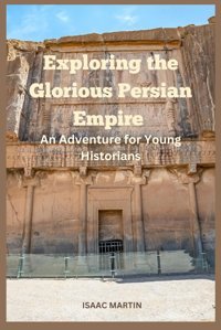 Exploring The Glorious Persian Empirean Adventure For Young Historians Martin, Isaac Independently Publıshed