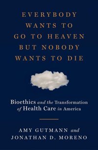 Everybody Wants To Go To Heaven But Nobody Wants To Diebioethics And The Transformation Of Health Care In America Gutmann, Amy Lıverıght