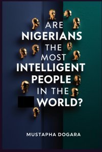 Are Nigerians The Most Intelligent People In The World?The Nigerian Intellectual Renaissance Dogara, Mustapha Independently Publıshed